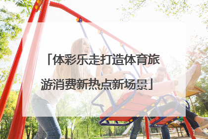 体彩乐走打造体育旅游消费新热点新场景
