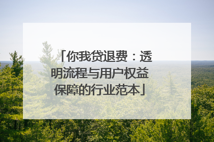 你我贷退费：透明流程与用户权益保障的行业范本