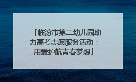 临汾市第二幼儿园助力高考志愿服务活动：用爱护航青春梦想