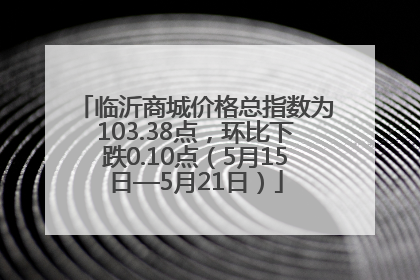 临沂商城价格总指数为103.38点，环比下跌0.10点（5月15日—5月21日）