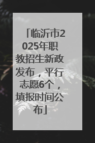 临沂市2025年职教招生新政发布，平行志愿6个，填报时间公布