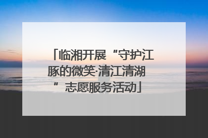 临湘开展“守护江豚的微笑·清江清湖”志愿服务活动
