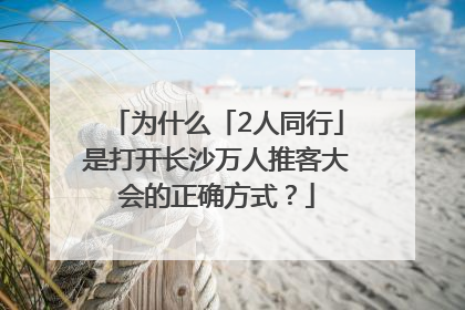 为什么「2人同行」是打开长沙万人推客大会的正确方式？