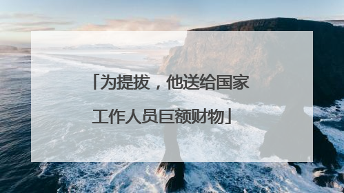 为提拔，他送给国家工作人员巨额财物