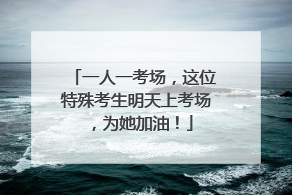 一人一考场，这位特殊考生明天上考场，为她加油！