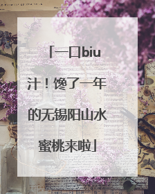 一口biu汁！馋了一年的无锡阳山水蜜桃来啦