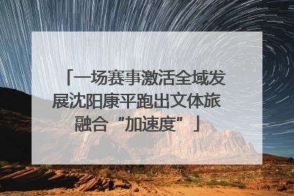 一场赛事激活全域发展沈阳康平跑出文体旅融合“加速度”
