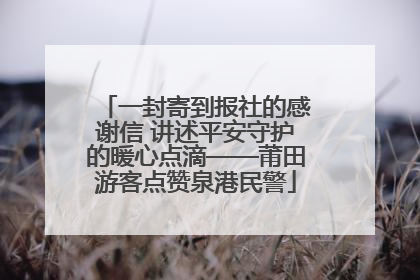 一封寄到报社的感谢信 讲述平安守护的暖心点滴——莆田游客点赞泉港民警