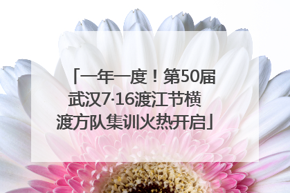 一年一度！第50届武汉7·16渡江节横渡方队集训火热开启