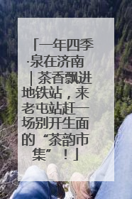 一年四季·泉在济南｜茶香飘进地铁站，来老屯站赶一场别开生面的“茶韵市集”！