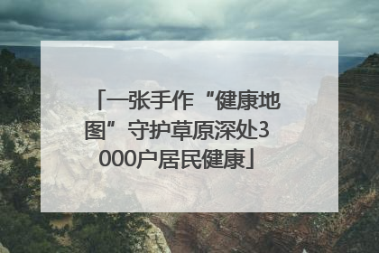 一张手作“健康地图”守护草原深处3000户居民健康