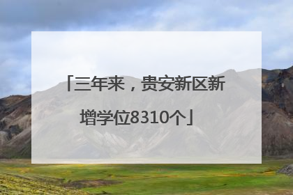三年来，贵安新区新增学位8310个