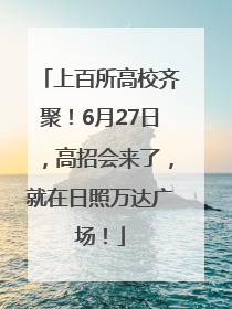 上百所高校齐聚！6月27日，高招会来了，就在日照万达广场！