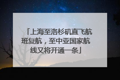 上海至洛杉矶直飞航班复航，至中亚国家航线又将开通一条