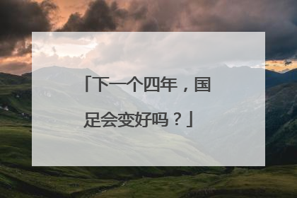 下一个四年，国足会变好吗？