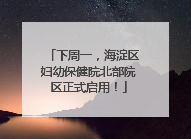 下周一，海淀区妇幼保健院北部院区正式启用！