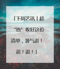 下周艺讯丨趁“热”收好这份清单，暑气退！退！退！