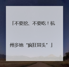 不要挖、不要吃！杭州多地“疯狂冒头”