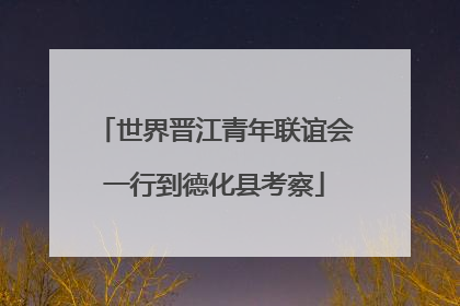 世界晋江青年联谊会一行到德化县考察