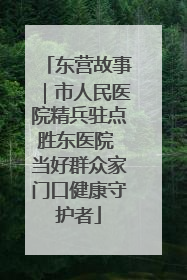东营故事｜市人民医院精兵驻点胜东医院 当好群众家门口健康守护者