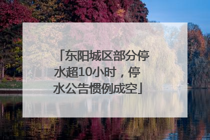 东阳城区部分停水超10小时，停水公告惯例成空