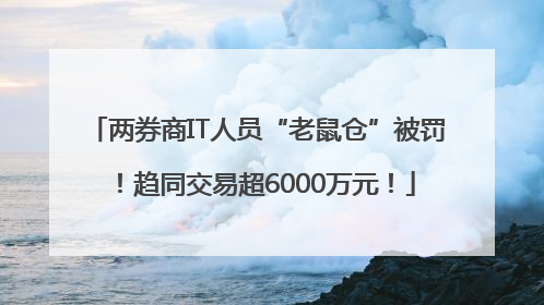 两券商IT人员“老鼠仓”被罚！趋同交易超6000万元！