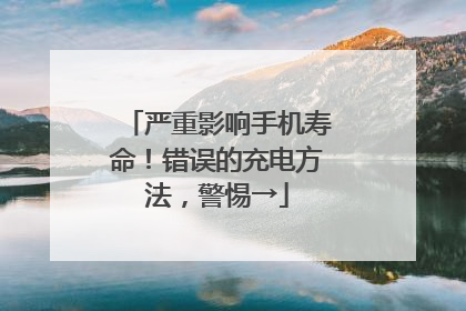 严重影响手机寿命！错误的充电方法，警惕→