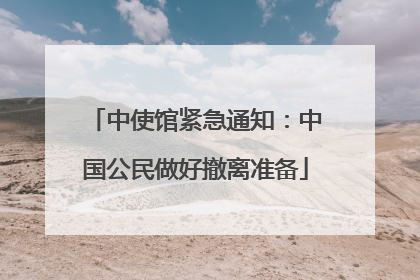 中使馆紧急通知：中国公民做好撤离准备