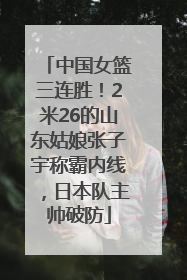 中国女篮三连胜！2米26的山东姑娘张子宇称霸内线，日本队主帅破防