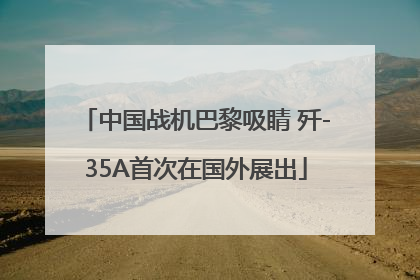 中国战机巴黎吸睛 歼-35A首次在国外展出