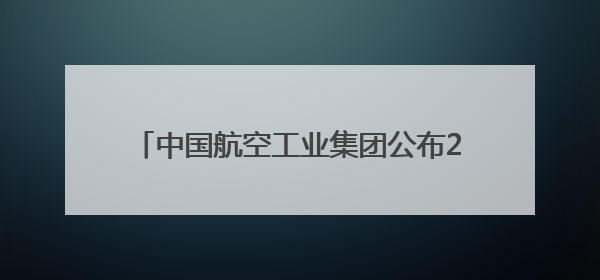 中国航空工业集团公布2025巴黎航展阵容 歼-20、运-20领衔
