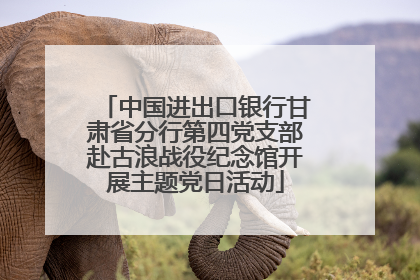中国进出口银行甘肃省分行第四党支部赴古浪战役纪念馆开展主题党日活动