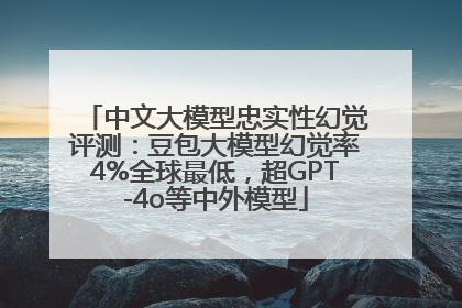 中文大模型忠实性幻觉评测：豆包大模型幻觉率4%全球最低，超GPT-4o等中外模型