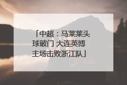 中超：马莱莱头球破门 大连英博主场击败浙江队