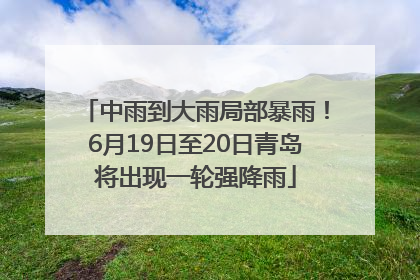 中雨到大雨局部暴雨！6月19日至20日青岛将出现一轮强降雨