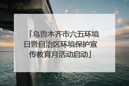 乌鲁木齐市六五环境日暨自治区环境保护宣传教育月活动启动