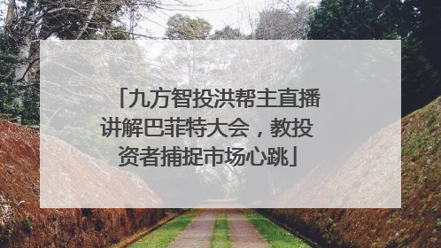 九方智投洪帮主直播讲解巴菲特大会，教投资者捕捉市场心跳