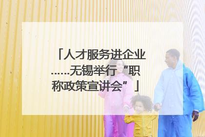 人才服务进企业……无锡举行“职称政策宣讲会”