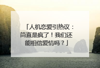 人机恋爱引热议：简直是疯了！我们还能相信爱情吗？