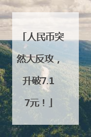 人民币突然大反攻，升破7.17元！