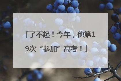 了不起！今年，他第19次“参加”高考！
