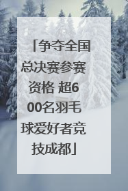 争夺全国总决赛参赛资格 超600名羽毛球爱好者竞技成都