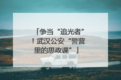 争当“追光者”！武汉公安“警营里的思政课”