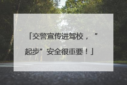 交警宣传进驾校，“起步”安全很重要！