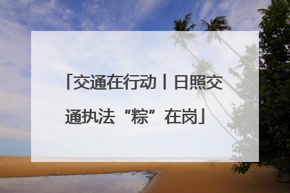 交通在行动丨日照交通执法“粽”在岗
