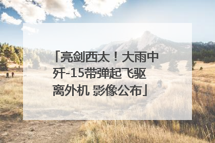 亮剑西太！大雨中歼-15带弹起飞驱离外机 影像公布