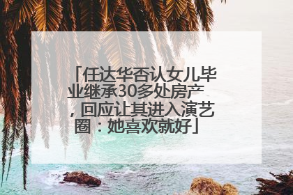 任达华否认女儿毕业继承30多处房产，回应让其进入演艺圈：她喜欢就好