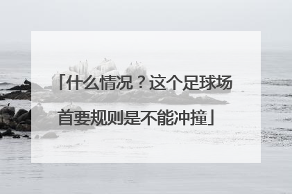 什么情况？这个足球场首要规则是不能冲撞