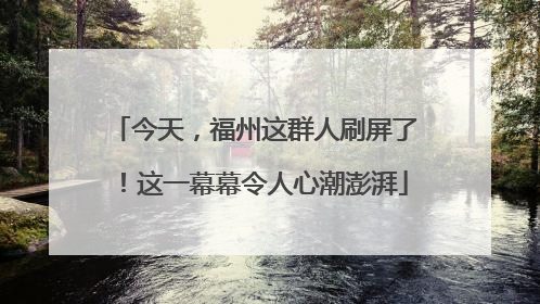 今天，福州这群人刷屏了！这一幕幕令人心潮澎湃