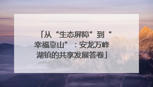 从“生态屏障”到“幸福靠山”：安龙万峰湖镇的共享发展答卷